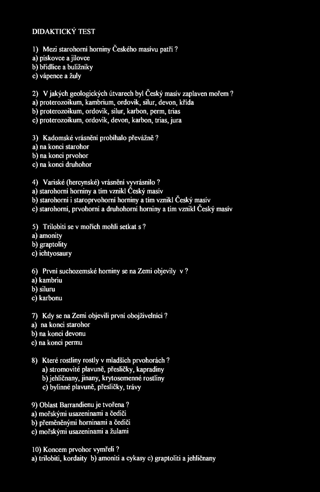 DIDAKTICKÝ TEST 1) Mezi starohorní horniny Českého masívu patří? a) pískovce a jílovce b) břidlice a buližníky c) vápence a žuly 2) V jakých geologických útvarech byl Český masív zaplaven mořem?