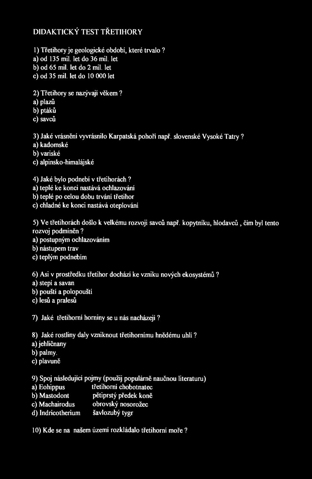 DIDAKTICKÝ TEST TŘETIHORY 1) Třetihory je geologické obdobi, které trvalo? a) od 135 mil. let do 36 mil. let b) od 65 mil. let do 2 mil. let c) od 35 mil.