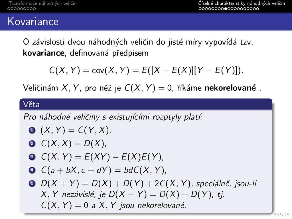 Kovariance oooooooo«oooooooooo O závislosti dvou náhodných veličin do jisté míry vypovídá tzv. kovariance, definovaná předpisem C(X, Y) = cov(x, Y) = E([X - E(X)][Y - E(Y)]).