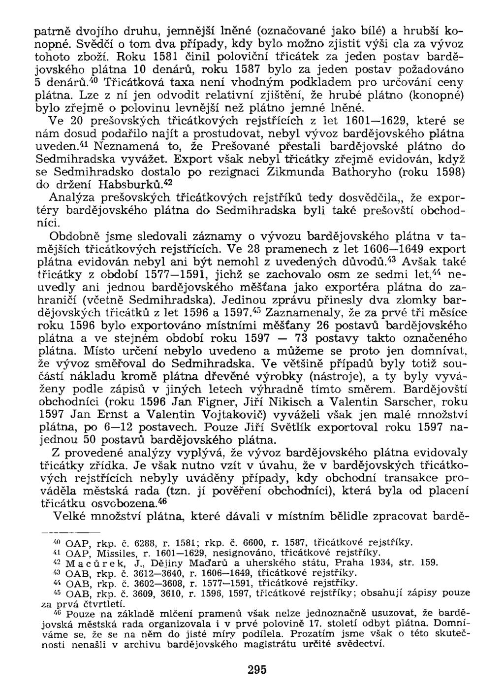 patrně dvojího druhu, jemnější lněné (označované jako bílé) a hrubší konopné. Svědčí o tom dva případy, kdy bylo možno zjistit výši cla za vývoz tohoto zboží.