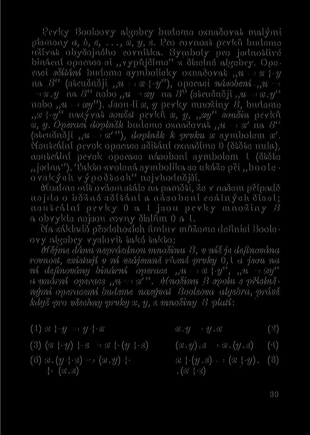 Prvky Booleovy algebry budeme označovat malými písmeny a,b, c,..., x, y, z. Pro rovnost prvků budeme užívat obyčejného rovnítka. Symboly pro jednotlivé binární operace si vypůjčíme" z číselné algebry.