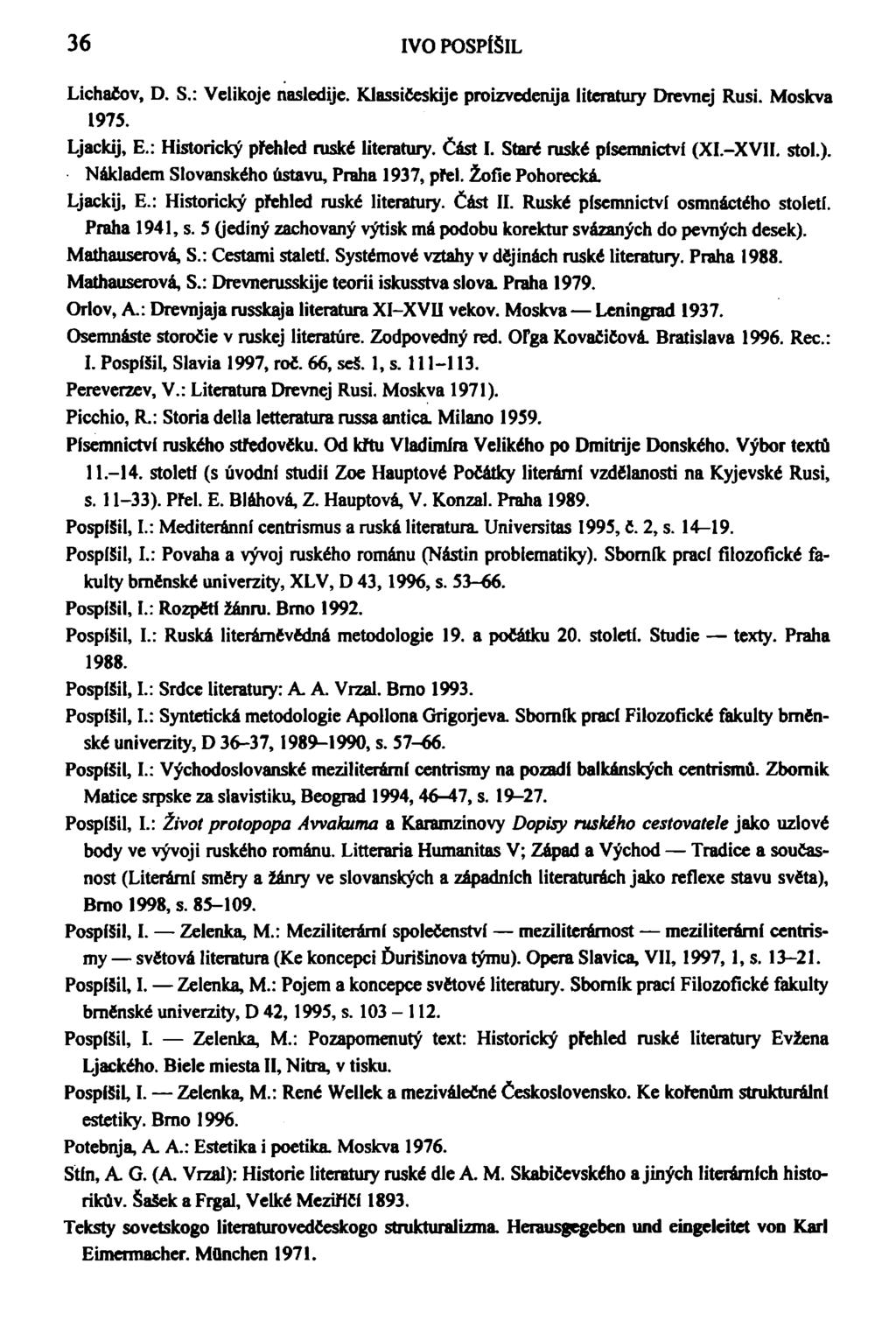 36 IVO POSPÍŠIL Lichačov, D. S.: Velikoje nasledije. Klassičeskije proizvedenija literatury Drevnej Rusi. Moskva 1975. Ljackij, E.: Historický přehled ruské literatury. Část I.