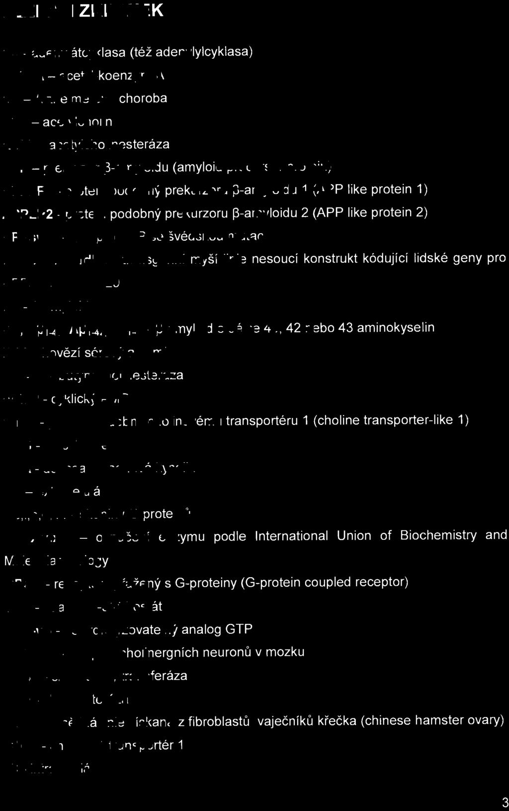 SEZNAM ZKRATEK AC - adenylátcyklasa (též adenylylcyklasa) AcCoA - acetyl-koenzym A AD - Alzheimerova choroba ACh - acetylcholin AChE - acetylcholinesteráza APP - prekurzor ~- amyloi du (amyloid