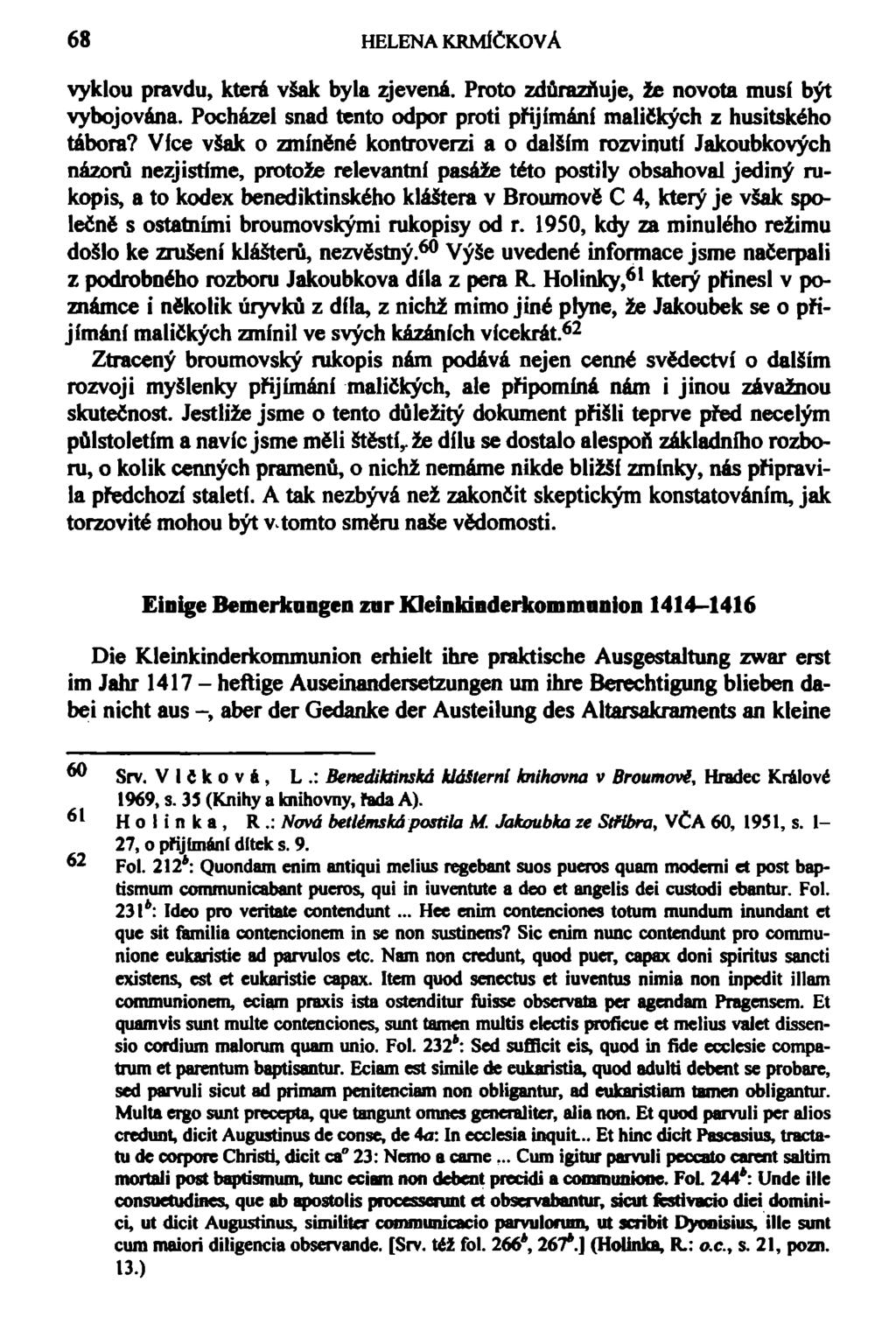 68 HELENA KRMÍČKOVÁ vyklou pravdu, která však byla zjevená. Proto zdůrazňuje, že novota musí být vybojována. Pocházel snad tento odpor proti přijímání maličkých z husitského tábora?