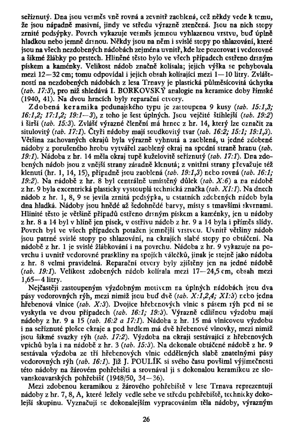 seříznutý. Dna jsou vesměs vně rovná a zevnitř zaoblená, ccž někdy vede k tcmu, že jsou nápadně masivní, jindy ve středu výrazně ztenčená. Jsou na nich stopy zrnité pcdsýpky.