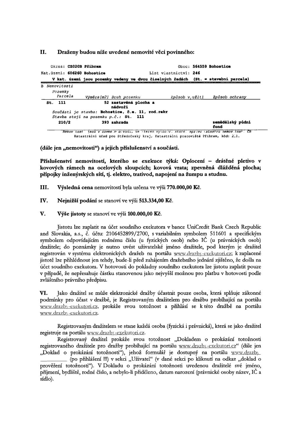 II. Draženy budou níže uvedené nemovité věci povinného: Ukres: 620203 Příbram Obec: 564559 Bohostíce Kat.území: 606260 Bohostico List vlastnictví: 246 B V kat.