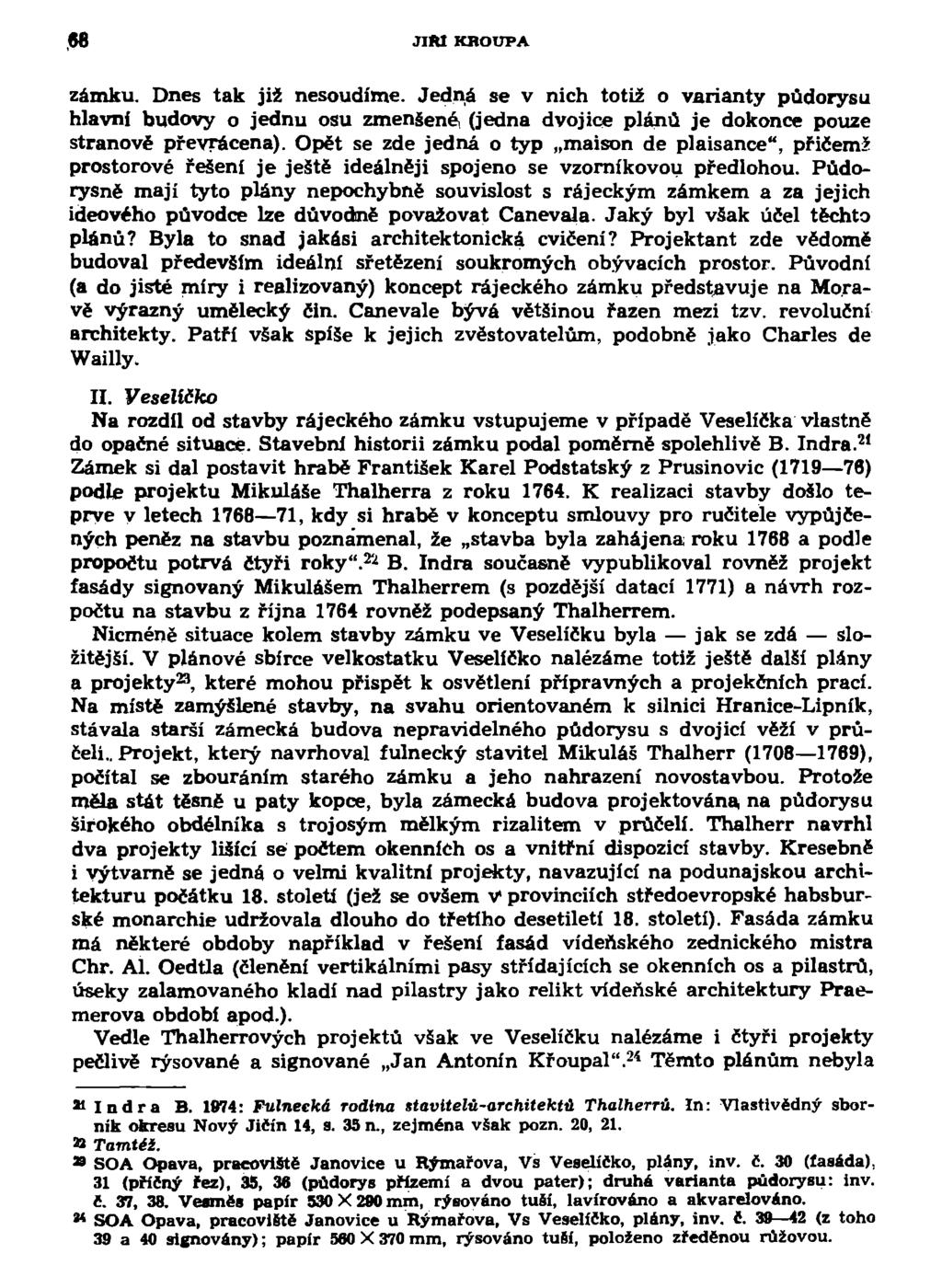 ,68 JIM KROUPA zámku. Dnes tak již nesoudíme. Jedná se v nich totiž o varianty půdorysu hlavní budovy o jednu osu zmenšené, (jedna dvojice plánů je dokonce pouze stranově převrácena).