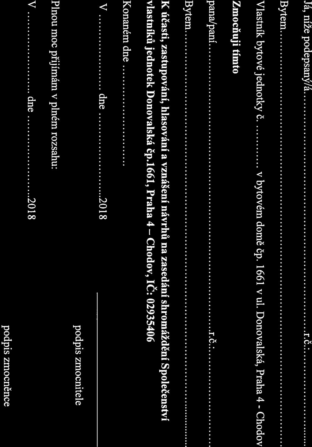 V dne V dne 2018 Plná moc Já, níže podepsaný/á. r.č.. Bytem Vlastník bytové jednotky č v bytovém domě čp. 1661 v ul. Donovalská, Praha 4 - Chodov Zmocňuji tímto pana/paní r.č. Bytem K účasti, zastupování, hlasování a vznášení návrhů na zasedání shromáždění Společenství vlastníků jednotek Donovalská čp.