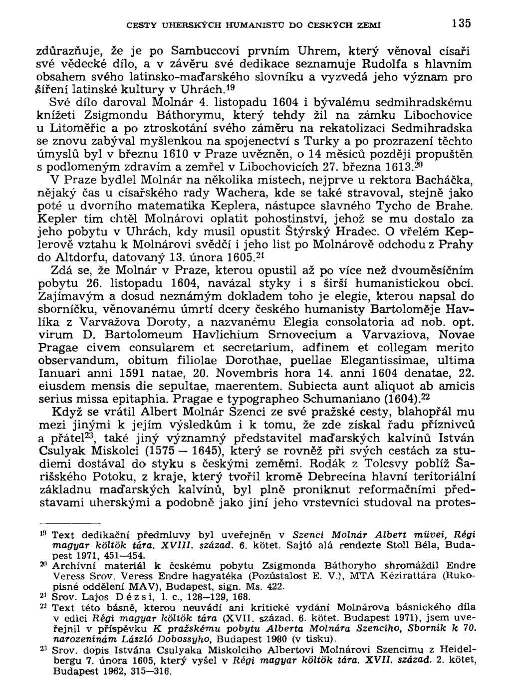 CESTY UHERSKÝCH HUMANISTU DO ČESKÝCH ZEMI 135 zdůrazňuje, že je po Sambuccovi prvním Uhrem, který věnoval císaři své vědecké dílo, a v závěru své dedikace seznamuje Rudolfa s hlavním obsahem svého