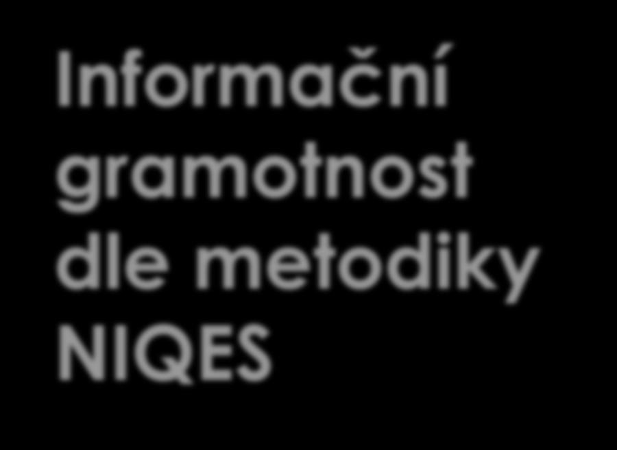 Informační gramotnost dle metodiky NIQES 1. identifikovat a specifikovat potřebu informací v problémové situaci, 2.