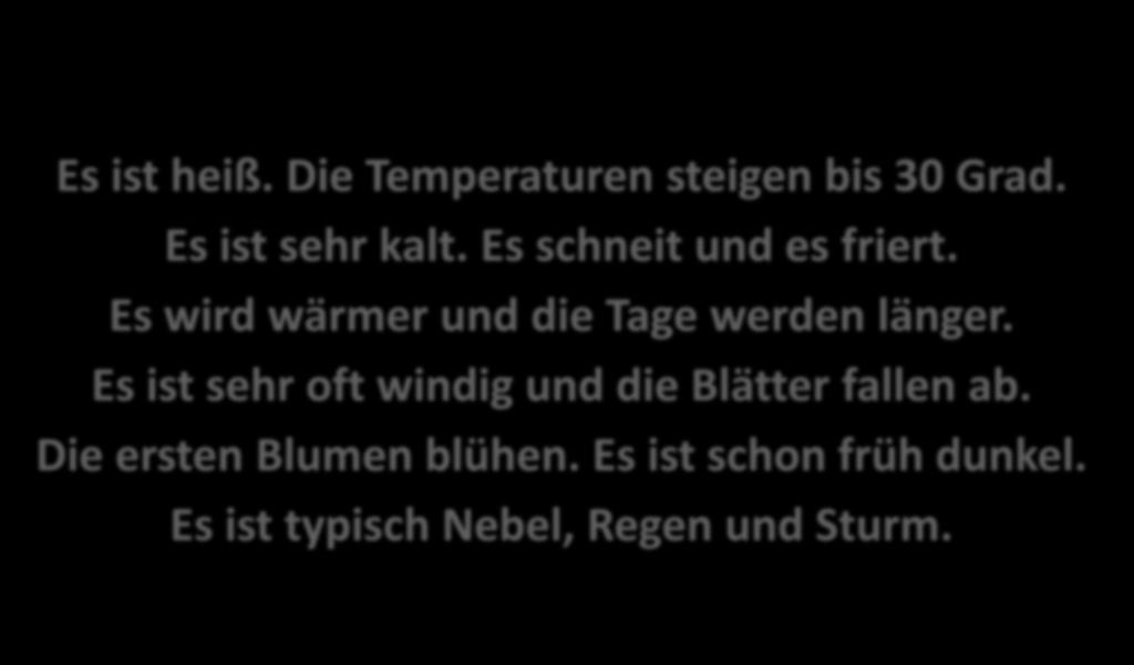 DAS WETTER UND DIE JAHRESZEITEN der Frühling der Sommer der Herbst der Winter Es ist heiß. Die Temperaturen steigen bis 30 Grad. Es ist sehr kalt. Es schneit und es friert.