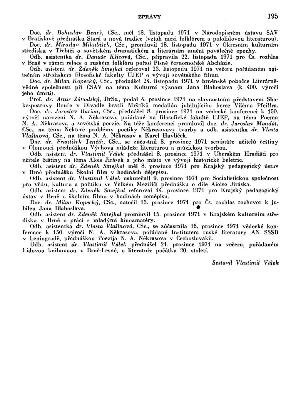 ZPRÁVY 195 Doc. dr. Bohuslav Beneš, CSc, měl 18. listopadu 1971 v Národopisném ústavu SAV v Bratislavě přednášku Stará a nová tradice (vztah mezi folklórem a pololidovou literaturou). Doe. dr. Miroslav Mikulášek, CSc.