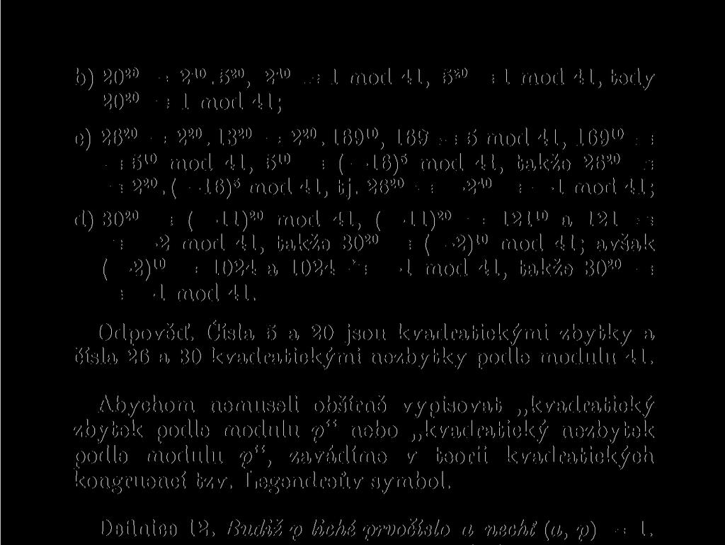 26 20 E= 2 40 : 1 mod 41; d) 30 20 : (-11) 20 mod 41, (-11) 20 = 121 10 a 121 = s= 2 mod 41, takže 30 20 - ( 2) 10 mod 41; avšak ( 2) 10 = 1024 a 1024 = 1 mod 41, takže 30 20 = - 1 mod 41. Odpověď.