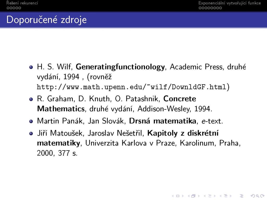 S Doporučené zdroje H. S. Wilf, Generatingfunctionology, Academie Press, druhé vydaní, 1994, (rovněž http://www.math.upenn.edu/~wilf/downldgf.html) R. Graham, D. Knuth, 0.