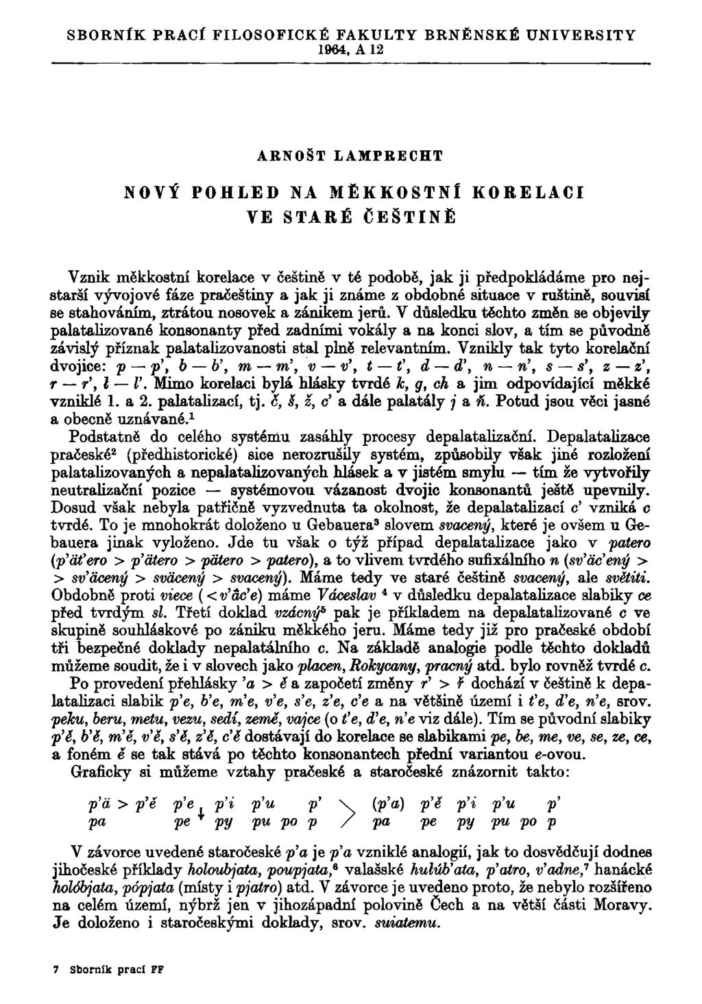 SBORNÍK PRACÍ FILOSOFICKÉ FAKULTY BRNĚNSKÉ 1964, A 12 UNIVERSITY ARNOŠT LAMPRECHT NOVÝ POHLED NA MĚKKOSTNÍ VE STARÉ ČEŠTINĚ KORELACI Vznik měkkostní korelace v češtině v té podobě, jak ji