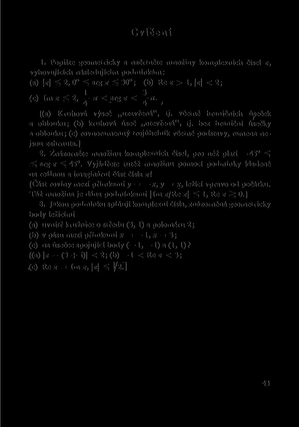 Cvičení 1. Popište geometricky a načrtněte množiny komplexních čísel z, vyhovujících následujícím podmínkám: (a) \z\ ^ 2, 0 ^ arg z g 30 ; (b) Re z > 1, \z\ < 2; 1 3 (c) Im z <2, ^ ti < arg z < n.