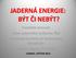 JADERNÁ ENERGIE: BÝT ČI NEBÝT? František Janouch Ústav jaderného výzkumu, Řež The Royal Institute of Technology, Stockholm Nadace Charty 77, Praha