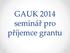 GAUK 2014 seminář pro příjemce grantu