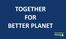 TOGETHER FOR BETTER PLANET