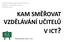 Daniel Tocháček, Miroslava Černochová Katedra IT a technické výchovy PedF UK v Praze KAM SMĚŘOVAT VZDĚLÁVÁNÍ UČITELŮ V ICT?