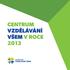 CENTRUM VZDĚLÁVÁNÍ VŠEM V ROCE 2013