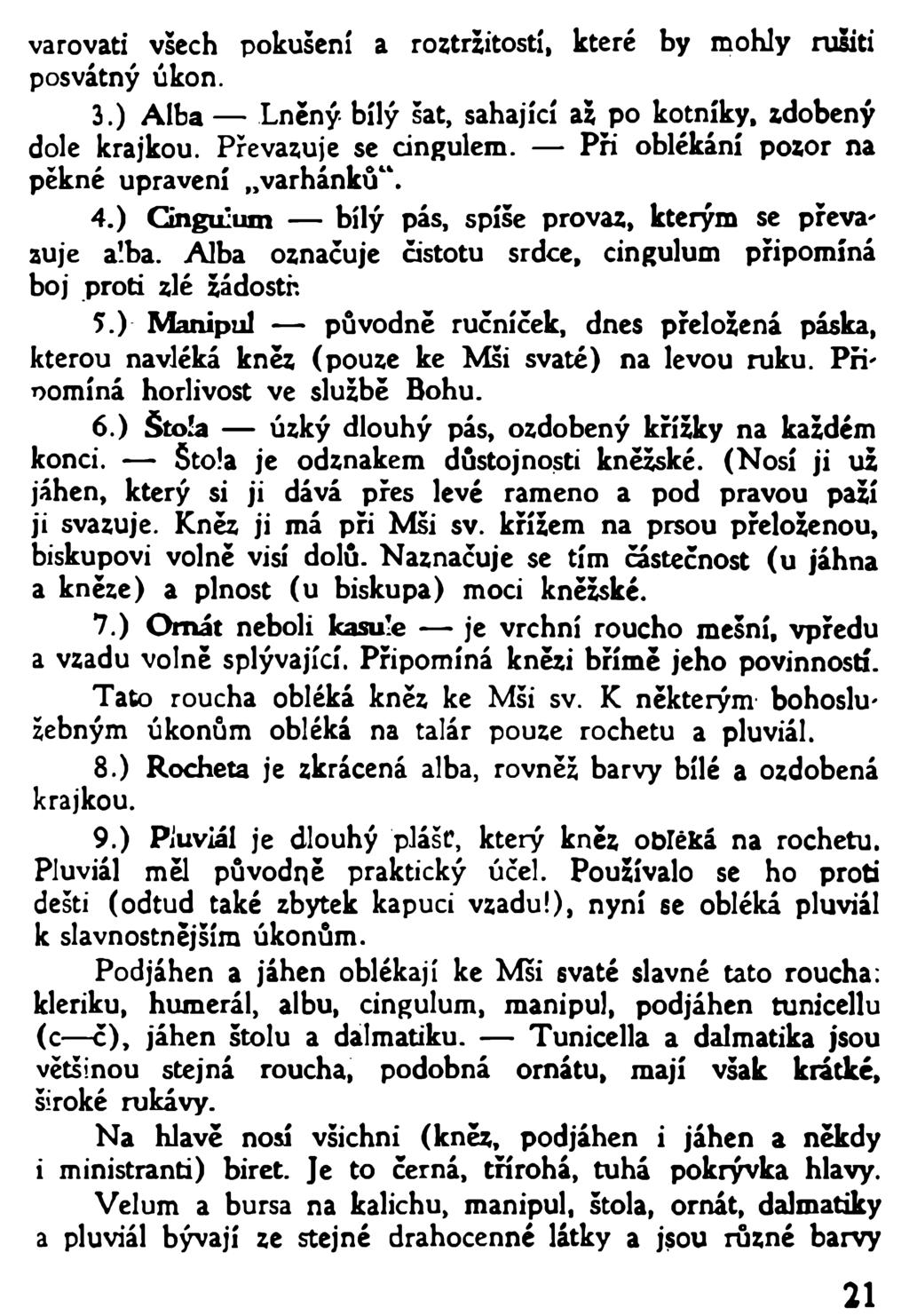 varovati všech pokušení a roztržitostí, které by mohly rušiti posvátný úkon. 3. ) Alba Lněný bílý šat, sahající až po kotníky, zdobený dole krajkou. Převazuje se cingulem.