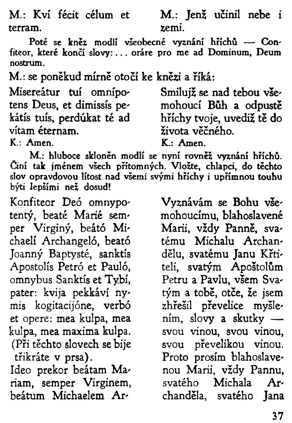 M.: Kví fécit célurn et M.: Jenž učinil nebe i terram. zemi. Poté se kněz modlí všeobecné vyznání hříchů Confiteor, které končí slovy:... oráre pro me ad Dominum, Deum nostrum. M.: se poněkud mírně otočí ke knězi a říká: Misereatur tuí omnípotens Deus, et dimissis pekátíš tuís, perdúkat té ad vítám éternam.