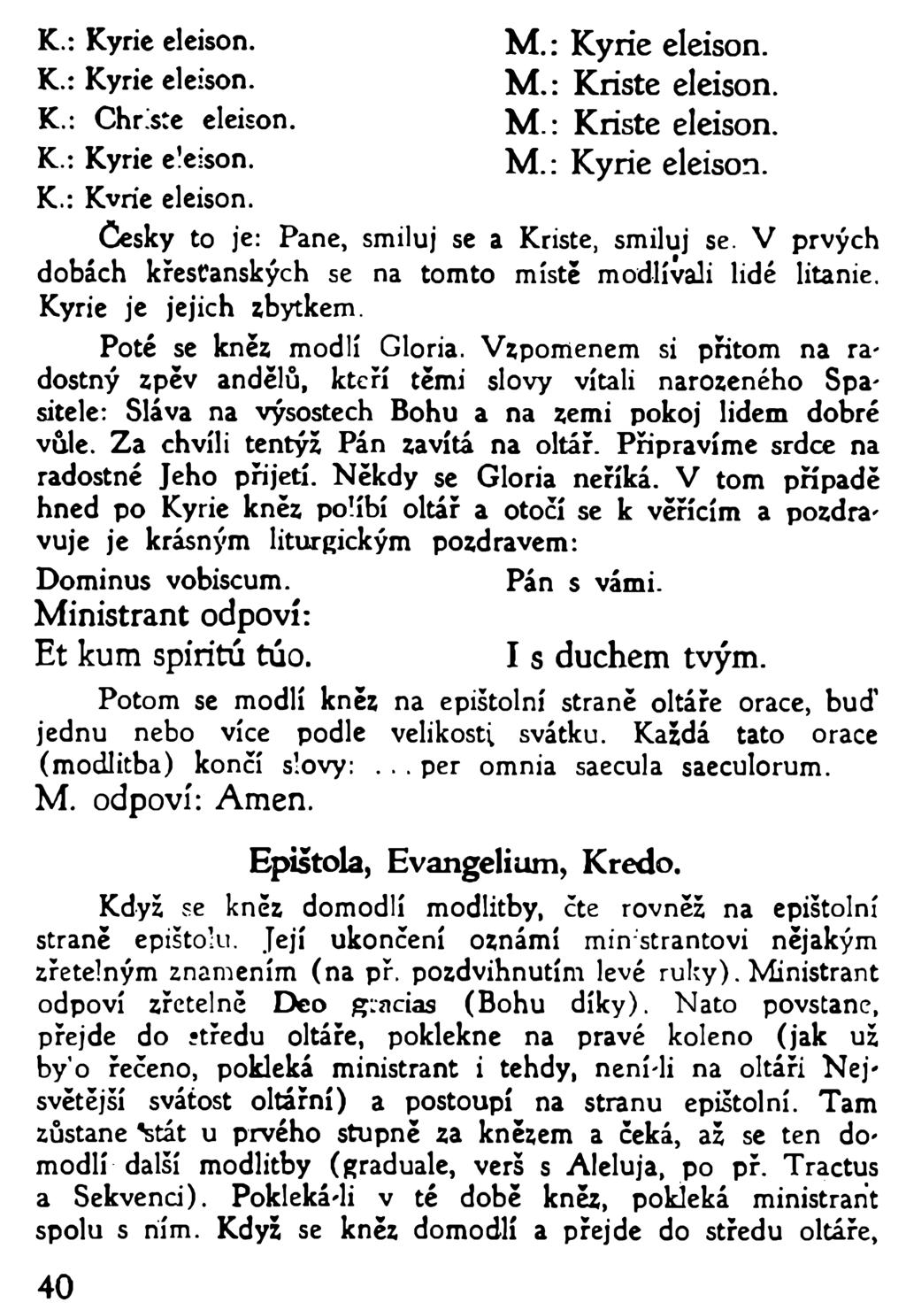 K.: Kyrie eleison. K.: Kyrie eleison. K.: Christe eleison. K.: Kyrie eleison. K.: Kvrie eleison. M.: Kyrie eleison. M.: Kriste eleison. M.: Kriste eleison. M.: Kyrie eleison. Česky to je: Pane, smiluj se a Kriste, smiluj se.