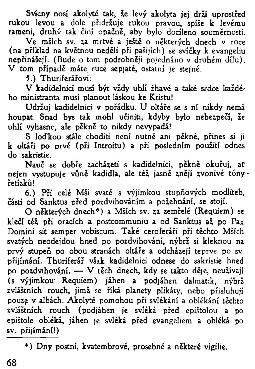 Svícny nosí akolyté tak, že levý akolyta jej drží uprostřed rukou levou a dole přidržuje rukou pravou, spíše k levému rameni, druhv tak činí opačně, aby bylo docíleno souměrnosti. Ve mších sv.