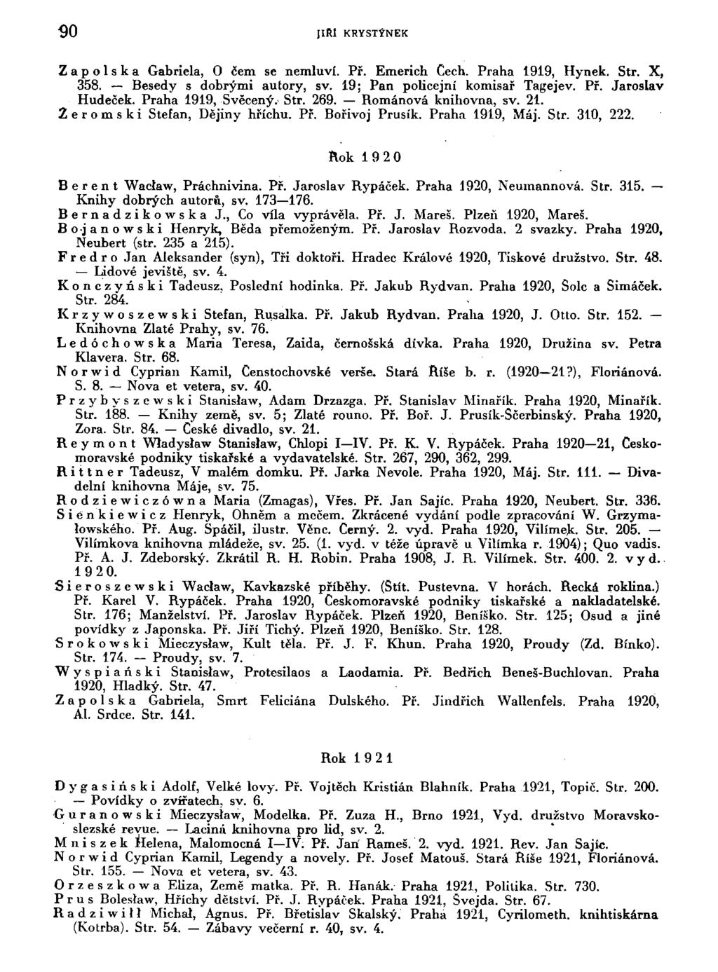 90 JlRI KRYSTÝNEK Zapolska Gabriela, O čem se nemluví. Př. Emerich Cech. Praha 1919, Hynek. Str. X, 358. Besedy s dobrými autory, sv. 19; Pan policejní komisař Tagejev. Př. Jaroslav Hudeček.