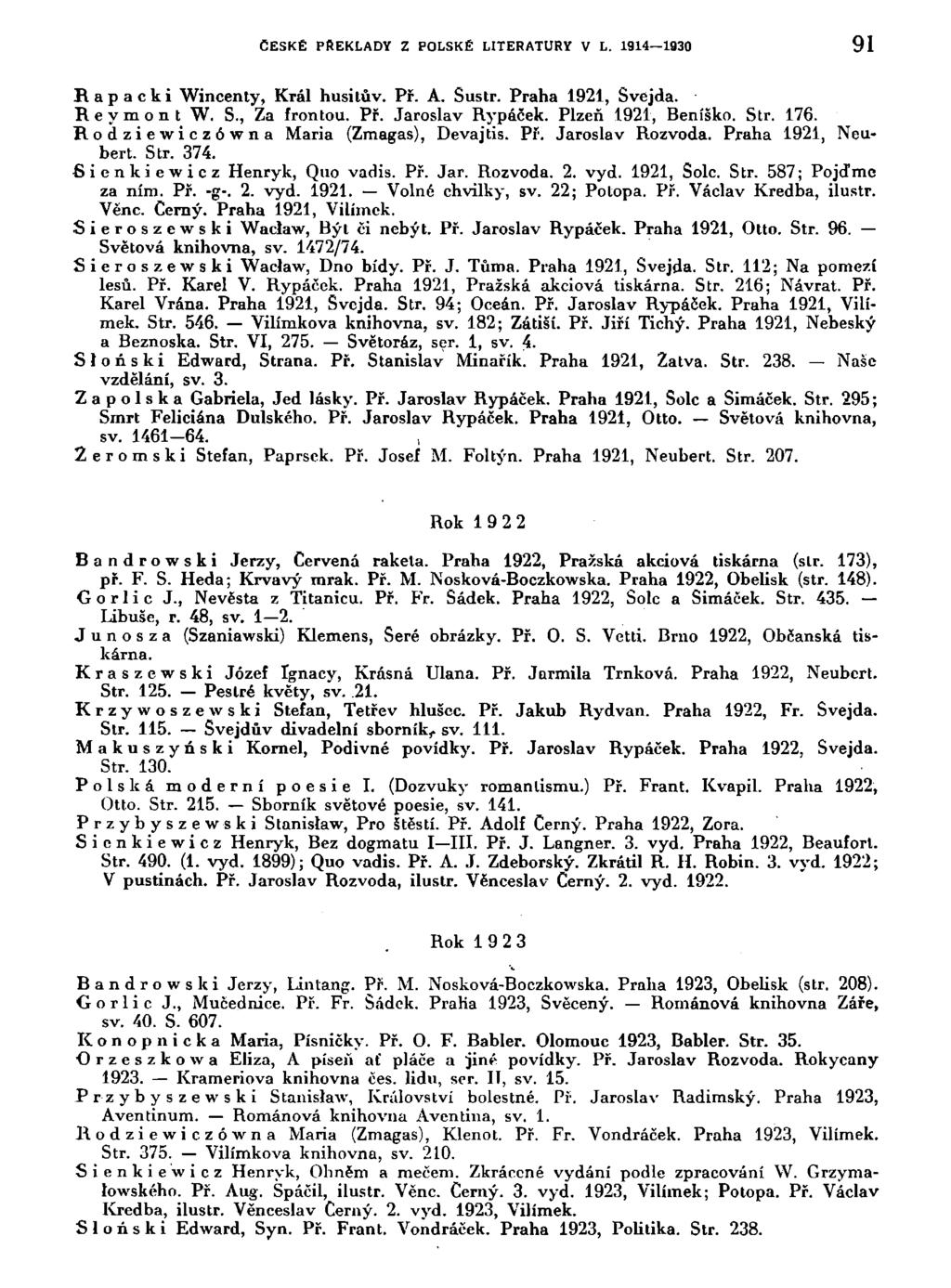 ČESKÉ PŘEKLADY Z POLSKÉ LITERATURY V L. 1914 1930 91 Hapacki Wincenty, Král husitův. Př. A. Sustr. Praha 1921, Švejda. Reymont W, S., Za frontou. Př. Jaroslav Rypáček. Plzeň 1921, Beníško. Str. 176.