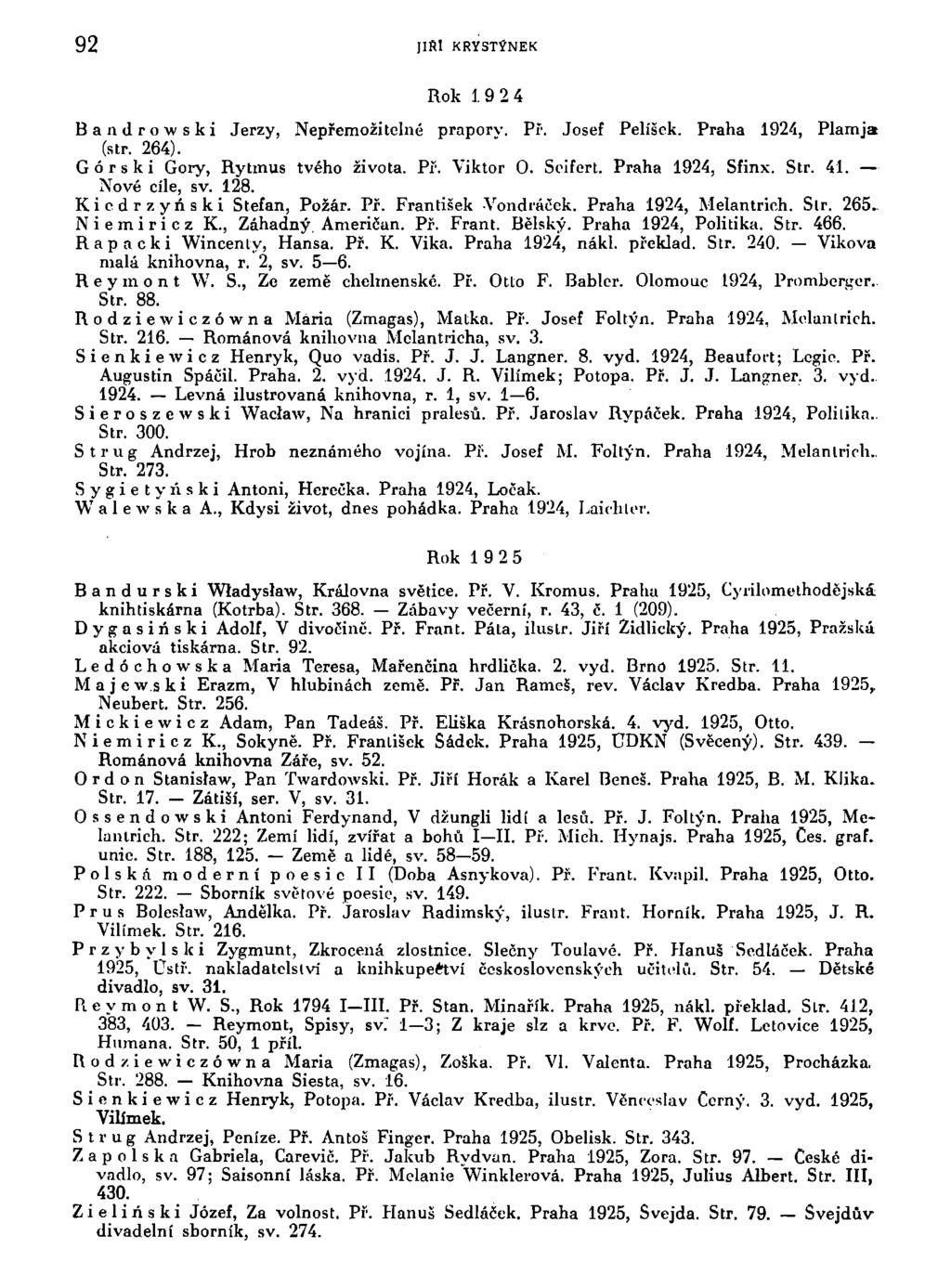 92 JIRI KRYSTÝNEK Rok 19 24 Bandrowski Jerzy, Nepřemožitelné praporv. Př. Josef Pelíšek. Praha 1924, Plamja (str. 264). Górski Gory, Rytmus tvého života. Př. Viktor O. Seifert. Praha 1924, Sfinx. Str.