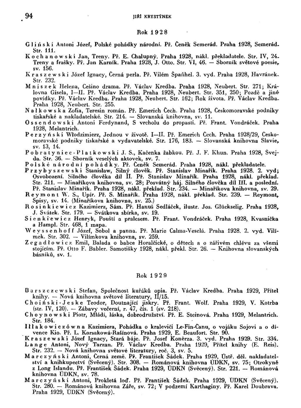 94 JI AI KRYSTYNEK Rok 1 9 2 8 G 1 i i'i s k i Antoni Józef, Polské pohádky národní. Př. Čeněk Semerád. Praha 1928, Semerád. Str. 111. Kochanowski Jan, Třeny. Př. E. Chalupný. Praha 1928, nákl.