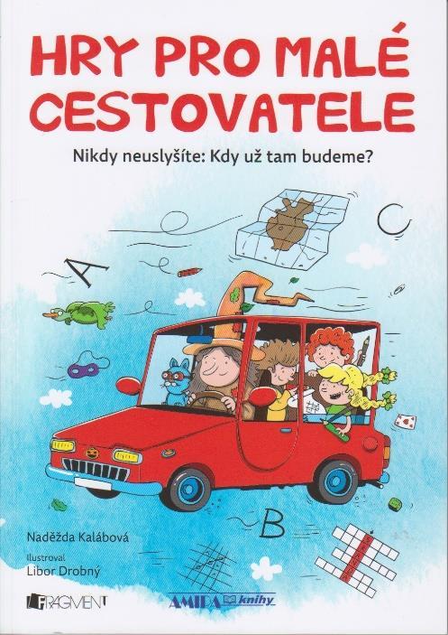 9. Hry pro malé cestovatele : nikdy neuslyšíte: kdy už tam budeme? / Naděžda Kalábová ; ilustroval Libor Drobný -- 2. vydání Praha : Fragment, 2018 -- 135 stran ISBN 978-80-253-3932-9 Sign.