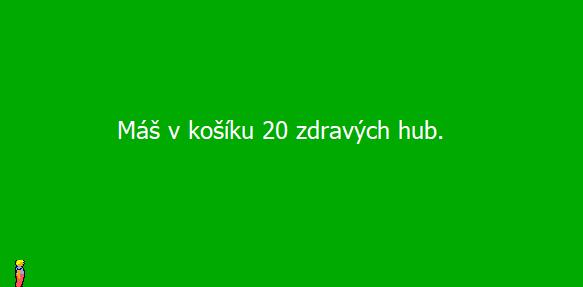d) Les zmizí a na obrazovce se objeví na tmavě zeleném pozadí zhruba uprostřed bílý nápis (Tahoma, velikost 18): V případě, že kluk sebral nějakou muchomůrku, objeví se text: Máš v košíku muchomůrky