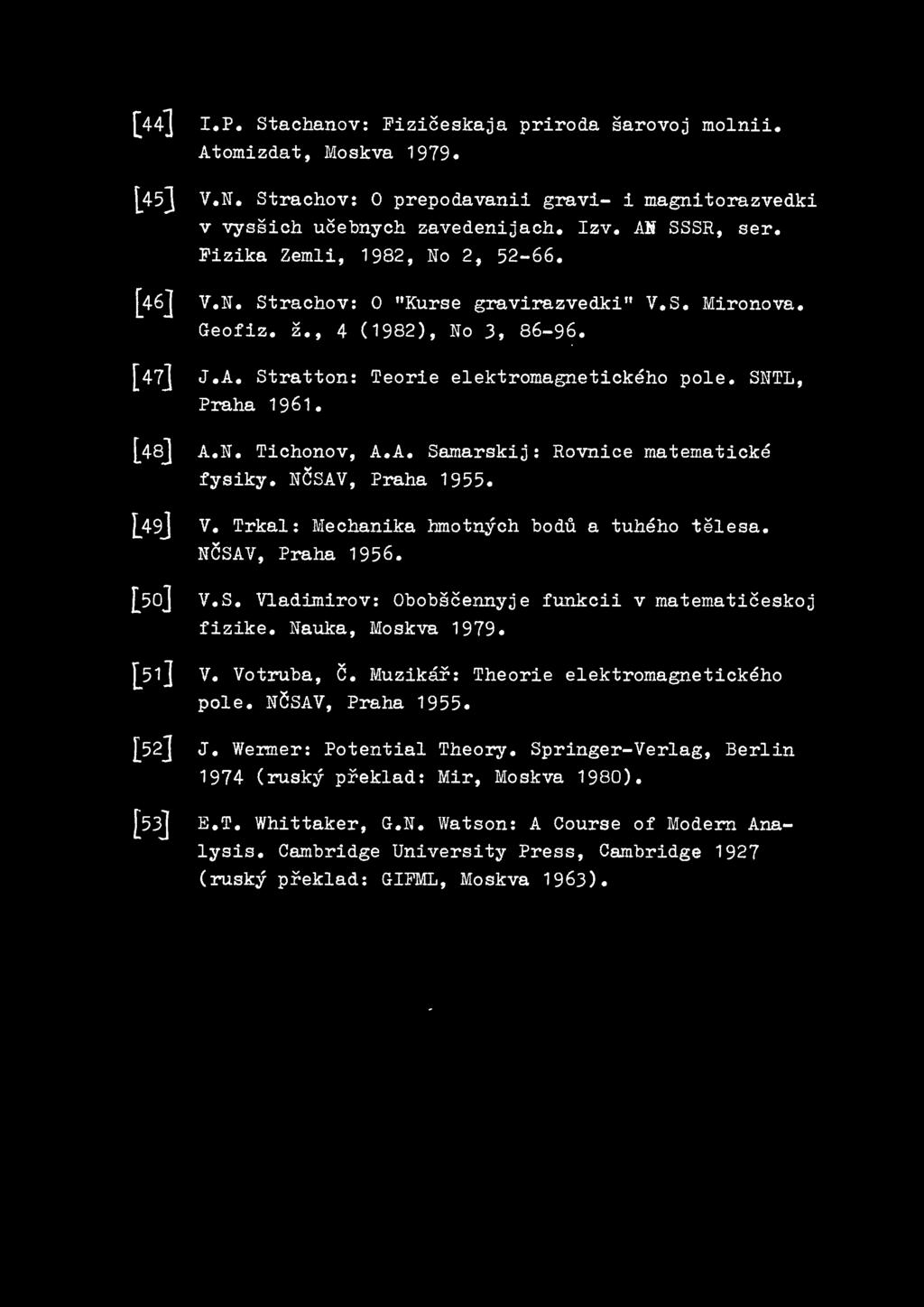 [48] A. N. Tichonov, A. A. Sarnarskij : Rovnice matematicke... fysiky. NCSAV, Praha 1955. [49J v. Trkal : Mechanika hmotnych bodu a tuheho telesa. NCSAV, Praha 1956. [5o] v.s. Vladimirov: Obobscennyje funkcii v matematiceskoj fizike.