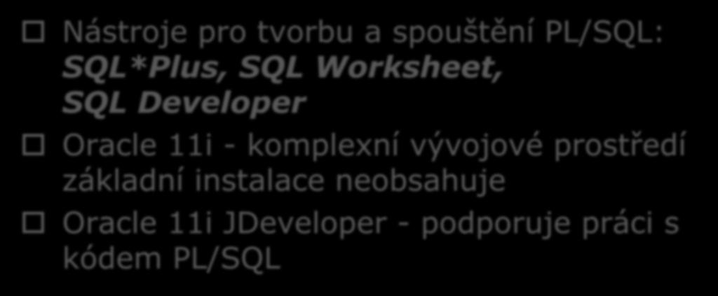 Vývojové prostředí Nástroje pro tvorbu a spouštění PL/SQL: SQL*Plus, SQL Worksheet, SQL Developer Oracle 11i -