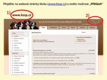 KLUBOVÉ INFORMACE PROSBA O KONTROLU ÚDAJŮ V EVIDENCI PSŮ Vážení členové, přinášíme vám stručný, názorný návod přihlašování do členské zóny webových stránek KŠSP.