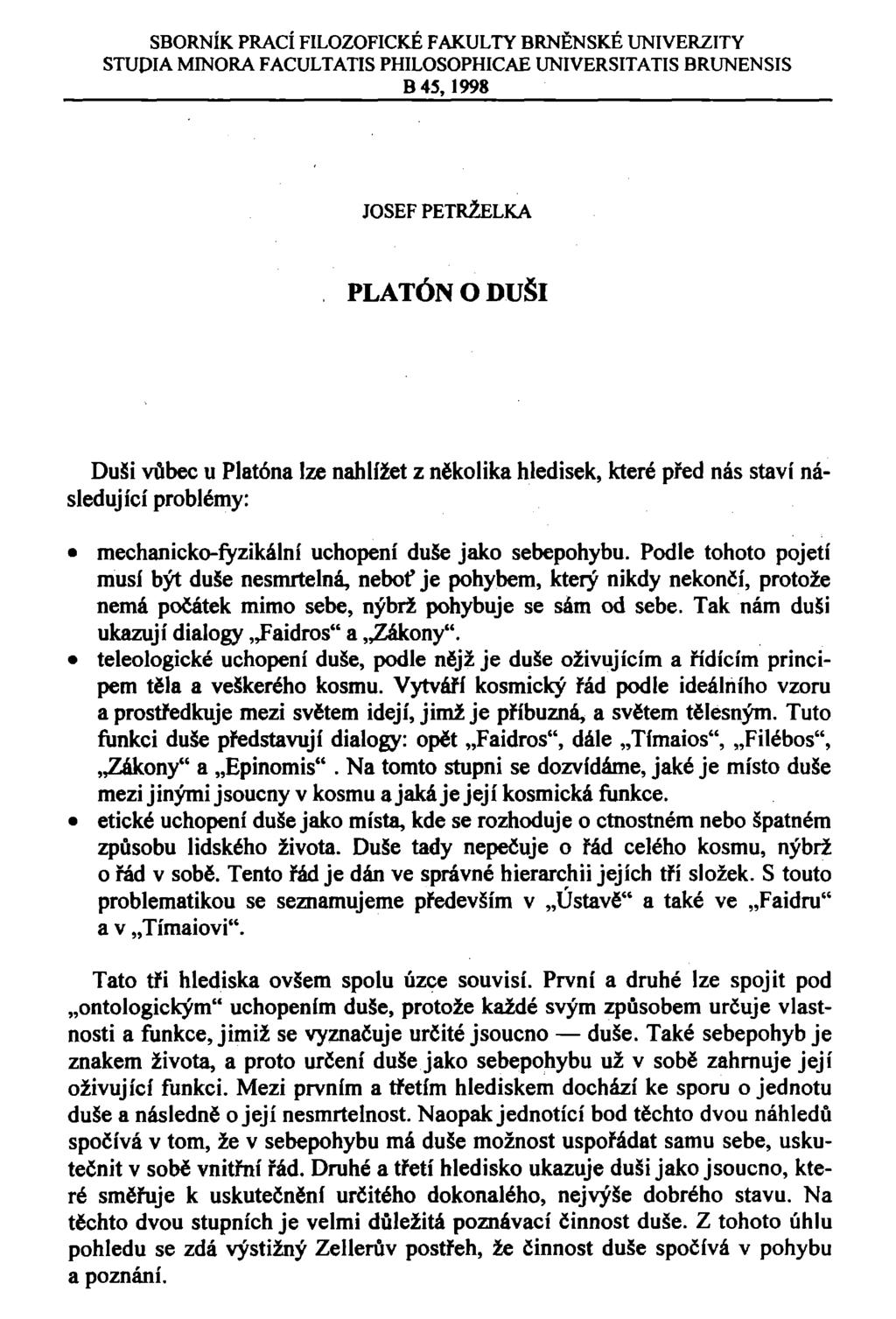 SBORNÍK PRACÍ FILOZOFICKÉ FAKULTY BRNĚNSKÉ UNIVERZITY STUDIA MINORA FACULTATIS PHILOSOPHICAE UNIVERSITATIS BRUNENSIS B 45,1998 JOSEF PETRŽELKA PLATÓN O DUŠI Duši vůbec u Platóna lze nahlížet z