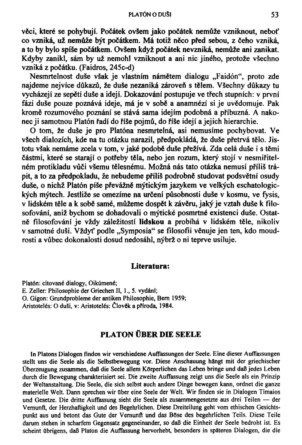 PLATÓN O DUŠI 53 věci, které se pohybují. Počátek ovšem jako počátek nemůže vzniknout, neboť co vzniká, už nemůže být počátkem. Má totiž něco před sebou, z čeho vzniká, a to by bylo spíše počátkem.
