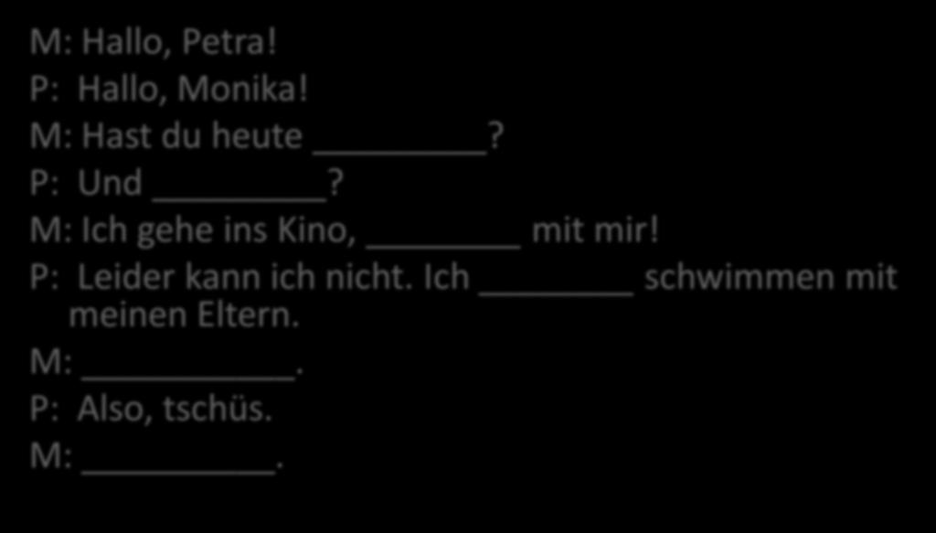 DER DIALOG - ERGÄNZE gehe tschüs Zeit Schade warum komm M: Hallo,