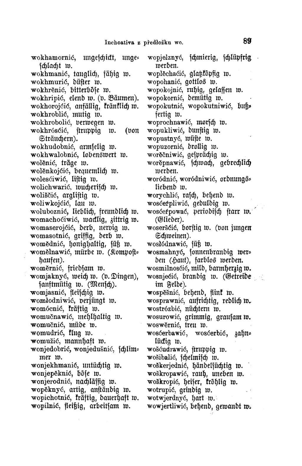 wokhamornić, ungeschickt, unge schlacht w. wokhmanić, tauglich, fähig w. wokhmurić, düster w. wokhrěnić, bitterböse w. wokhripić, elend w. (v. Bäumen). wokhorojćić, anfällig, kränklich w.