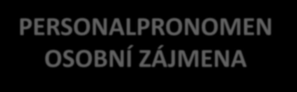 PERSONALPRONOMEN OSOBNÍ ZÁJMENA