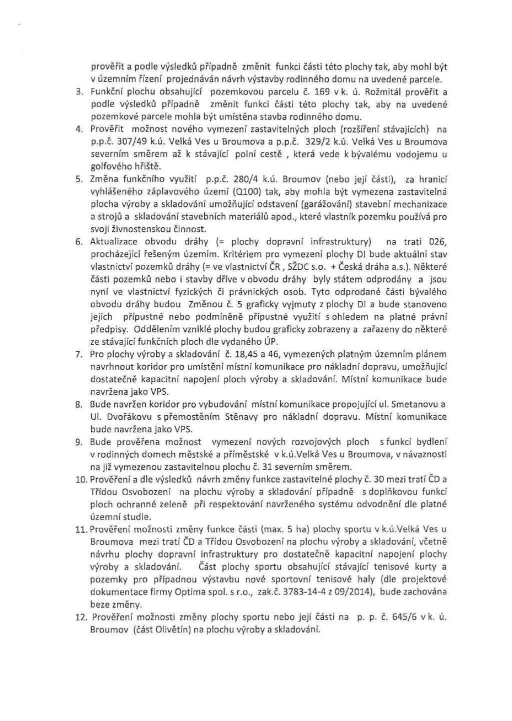 prověřit a podle výsledků případně změnit funkci části této plochy tak, aby mohl být v územním řízení projednáván návrh výstavby rodinného domu na uvedené parcele. 3.