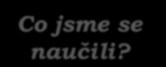 Co jsme se naučili? Questions about school and study Vyjmenuješ školní předměty? Zeptáš se a odpovíš, které školní předměty máš rád?