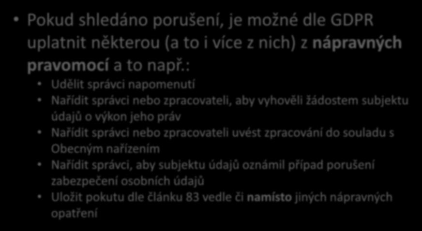 Kontrolní činnost Pokud shledáno porušení, je možné dle GDPR uplatnit některou (a to i více z nich) z nápravných pravomocí a to např.