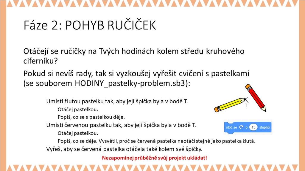 Po otevření souboru HODINY_pastelky-problem.sb3 si mohou žáci zkoušet (klikáním na blok OTOČ SE O 15 stupňů), jak se liší otáčení dvou pastelek, jejichž špičku místí do bodu T.
