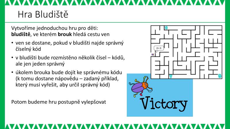 - ovládání Brouka s omezením na cestu danou bludištěm (nesmí projít stěnou bludiště) - chování dalších postav při interakci s Broukem - vybírat náhodně z připravené sady příkladů - vytvořit další