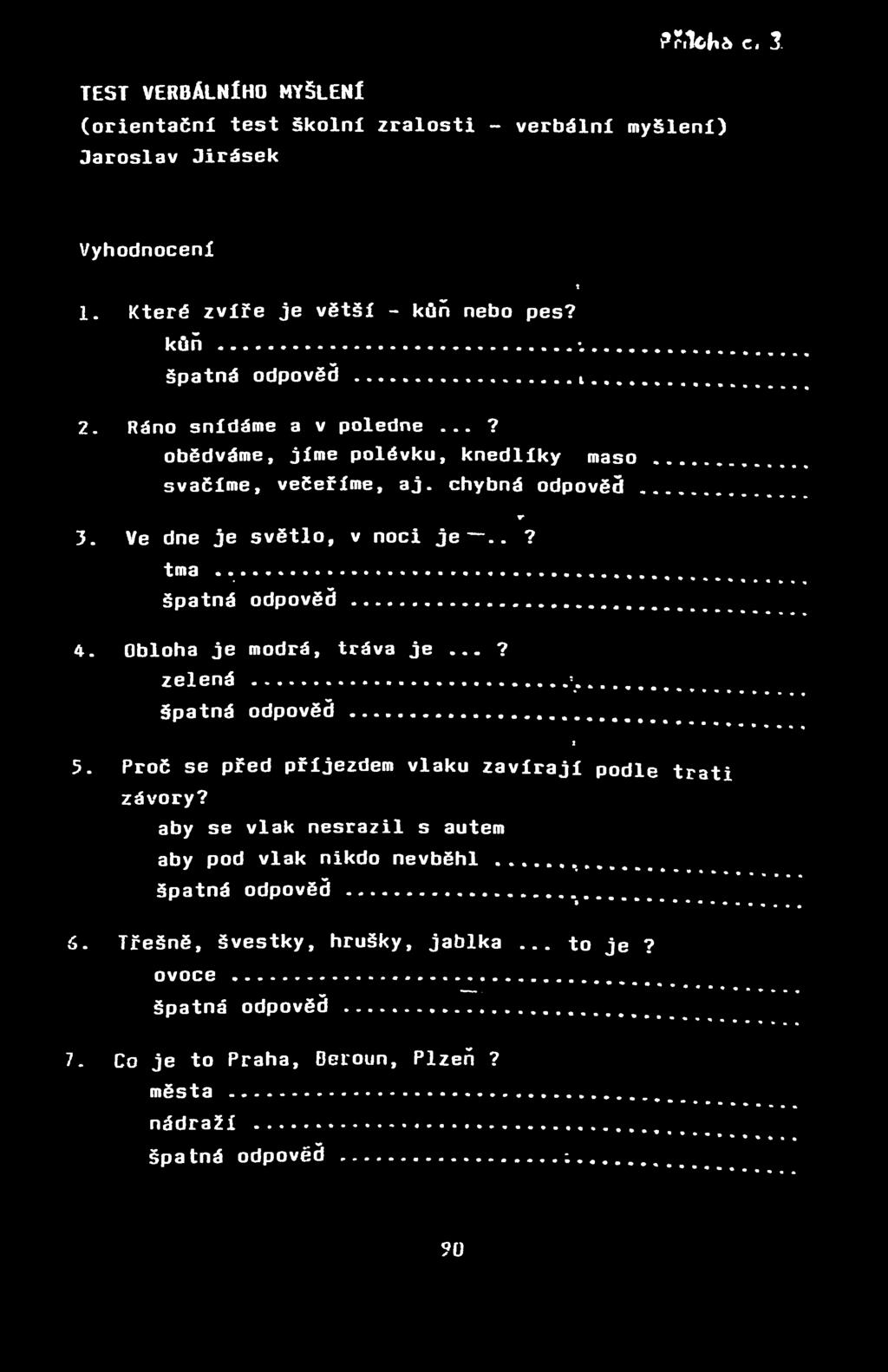 »ř.lch* c. 1 TEST VERBÁLNÍHO MYŠLENÍ (orientační test školní zralosti - verbální myšlení) Jaroslav Jirásek Vyhodnocení 1. Které zvíře je větší - kůň nebo pes? kůň špatná odpověď t t 2.
