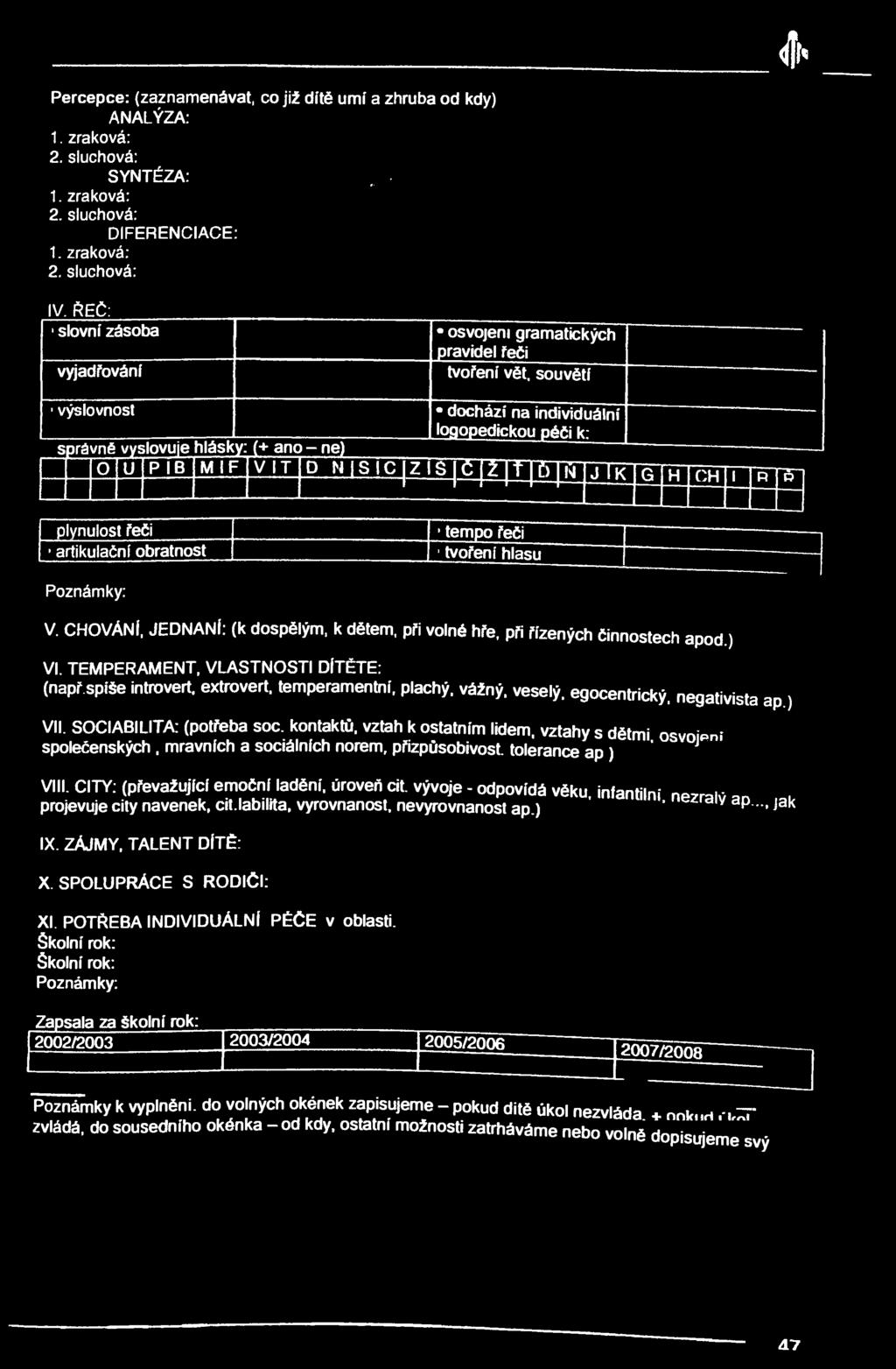souvětí výslovnost správné vyslovuje hlásky: (+ ano - ne) dochází na individuální logopedickou péči k: O U P B M F V T P-JL sic zis ó ^ Ť ť> i^ j rktgthtcšhtrtstg plynulost řeči artikulační obratnost